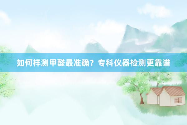如何样测甲醛最准确？专科仪器检测更靠谱