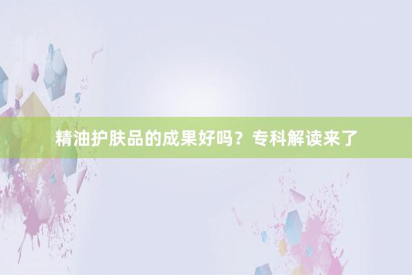 精油护肤品的成果好吗？专科解读来了