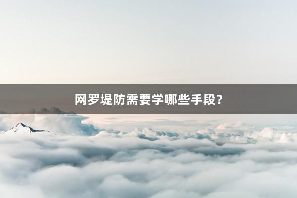 网罗堤防需要学哪些手段？