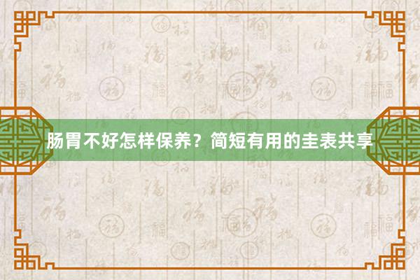 肠胃不好怎样保养？简短有用的圭表共享